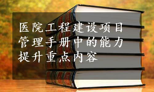 医院工程建设项目管理手册中的能力提升重点内容