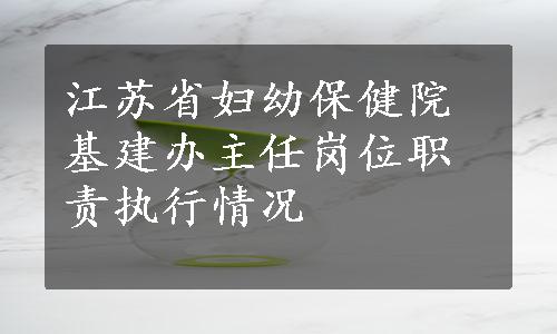 江苏省妇幼保健院基建办主任岗位职责执行情况