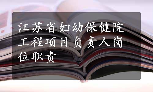 江苏省妇幼保健院工程项目负责人岗位职责