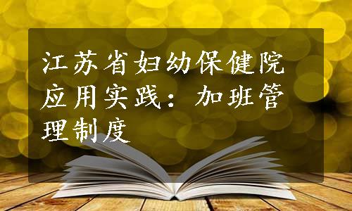 江苏省妇幼保健院应用实践：加班管理制度