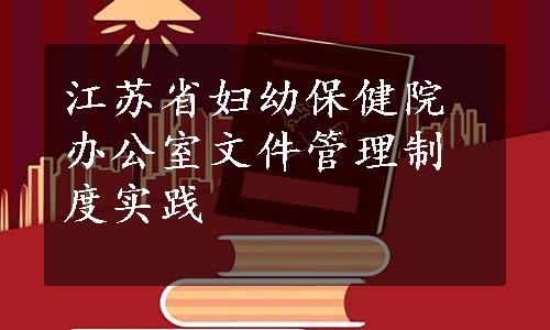 江苏省妇幼保健院办公室文件管理制度实践