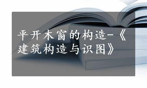 平开木窗的构造-《建筑构造与识图》