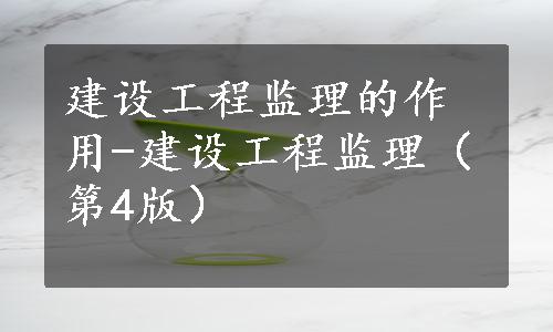 建设工程监理的作用-建设工程监理（第4版）