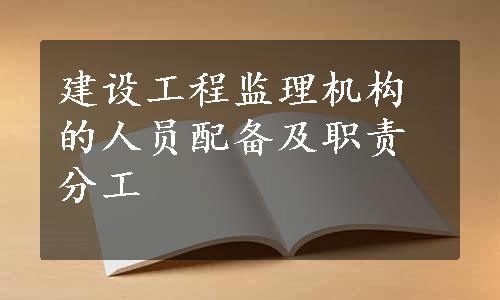 建设工程监理机构的人员配备及职责分工