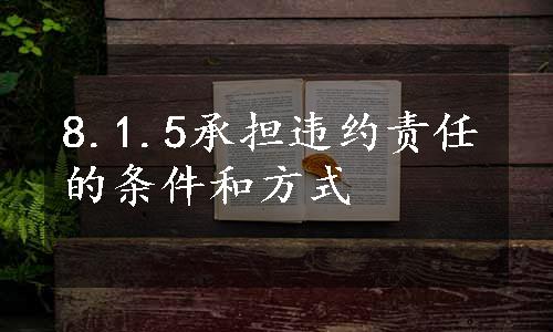 8.1.5承担违约责任的条件和方式