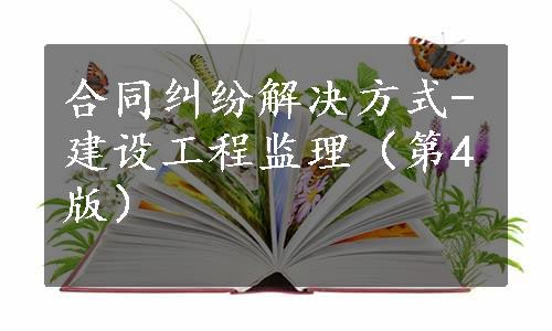 合同纠纷解决方式-建设工程监理（第4版）