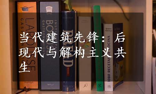 当代建筑先锋：后现代与解构主义共生