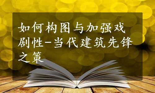 如何构图与加强戏剧性-当代建筑先锋之策