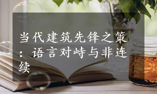 当代建筑先锋之策：语言对峙与非连续