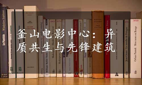 釜山电影中心：异质共生与先锋建筑