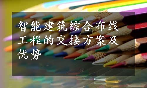 智能建筑综合布线工程的交接方案及优势