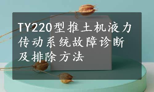 TY220型推土机液力传动系统故障诊断及排除方法