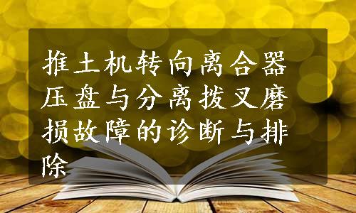 推土机转向离合器压盘与分离拨叉磨损故障的诊断与排除