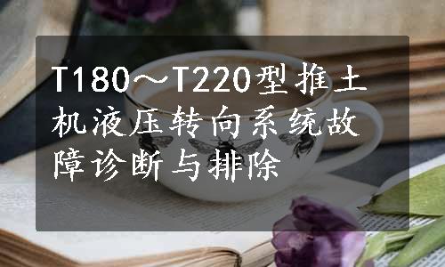 T180～T220型推土机液压转向系统故障诊断与排除