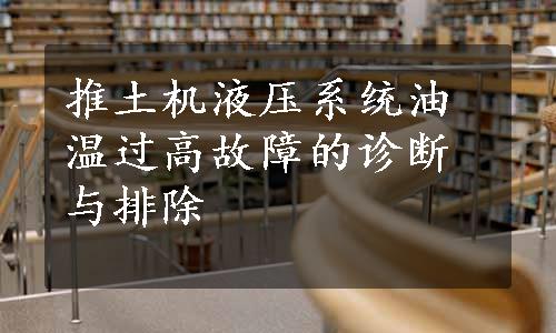 推土机液压系统油温过高故障的诊断与排除