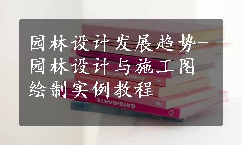 园林设计发展趋势-园林设计与施工图绘制实例教程