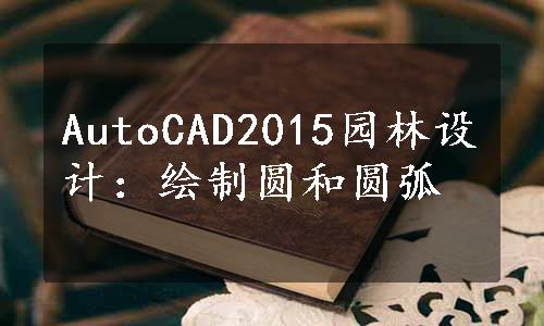 AutoCAD2015园林设计：绘制圆和圆弧