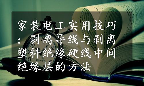 家装电工实用技巧：剥离导线与剥离塑料绝缘硬线中间绝缘层的方法