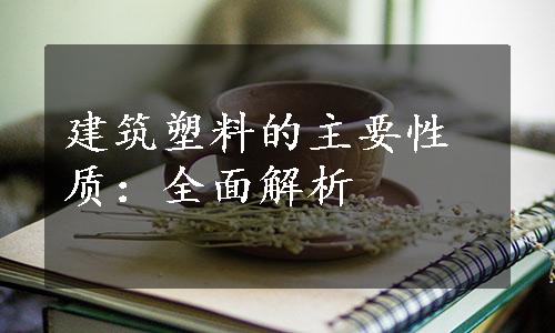 建筑塑料的主要性质：全面解析