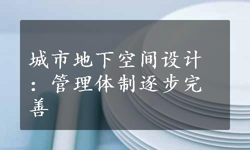 城市地下空间设计：管理体制逐步完善