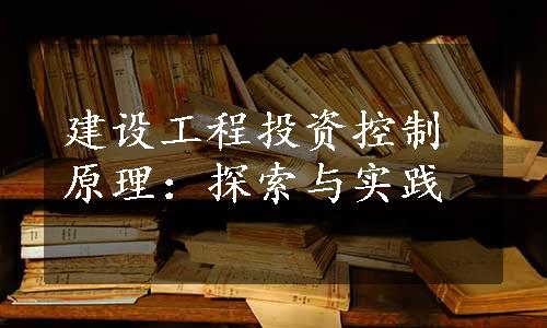 建设工程投资控制原理：探索与实践