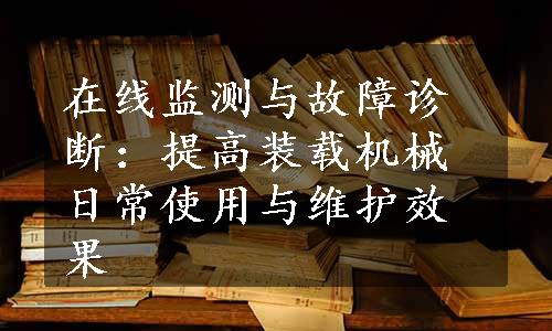 在线监测与故障诊断：提高装载机械日常使用与维护效果