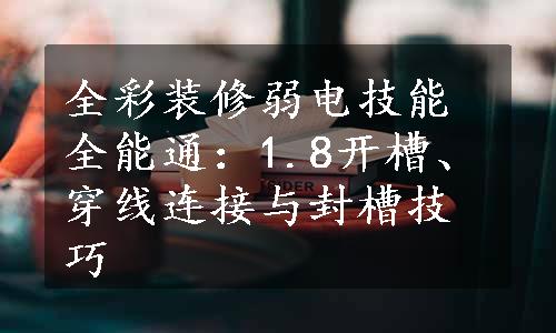 全彩装修弱电技能全能通：1.8开槽、穿线连接与封槽技巧