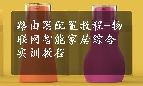 路由器配置教程-物联网智能家居综合实训教程