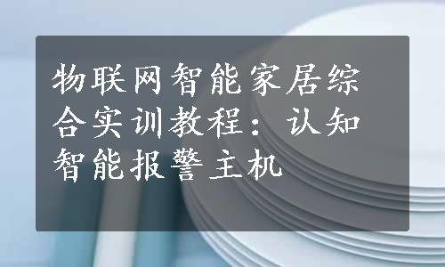 物联网智能家居综合实训教程：认知智能报警主机