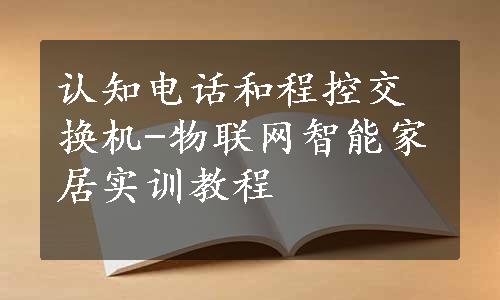 认知电话和程控交换机-物联网智能家居实训教程