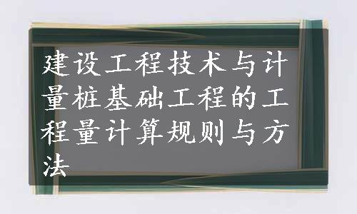 建设工程技术与计量桩基础工程的工程量计算规则与方法