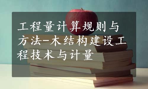 工程量计算规则与方法-木结构建设工程技术与计量