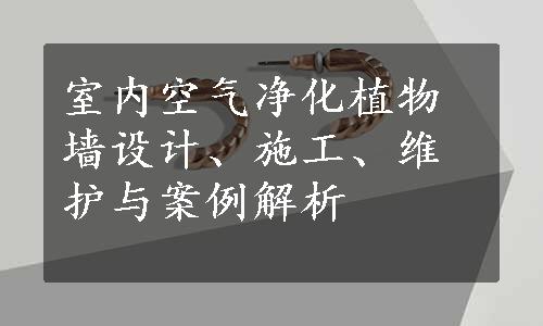 室内空气净化植物墙设计、施工、维护与案例解析