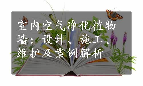 室内空气净化植物墙：设计、施工、维护及案例解析