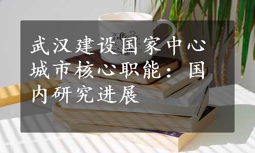 武汉建设国家中心城市核心职能：国内研究进展