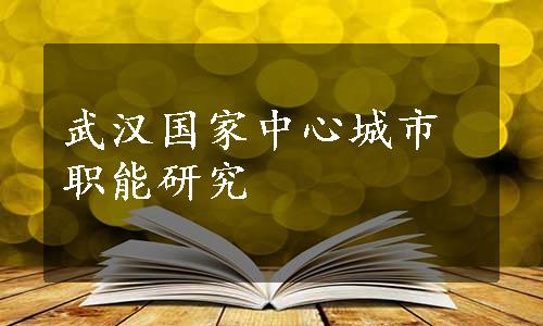 武汉国家中心城市职能研究