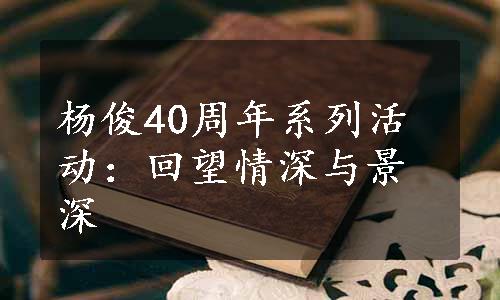 杨俊40周年系列活动：回望情深与景深