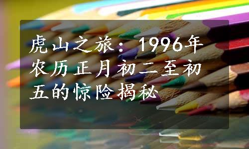 虎山之旅：1996年农历正月初二至初五的惊险揭秘