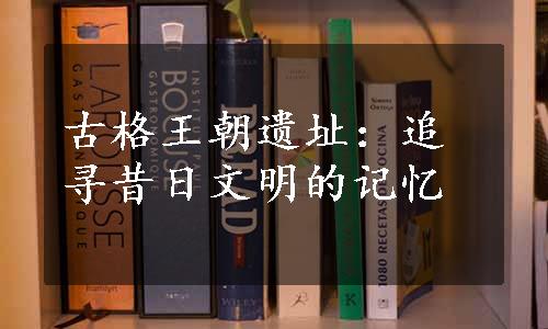 古格王朝遗址：追寻昔日文明的记忆