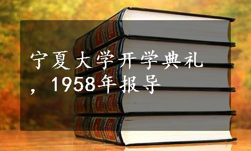 宁夏大学开学典礼，1958年报导