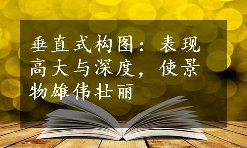 垂直式构图：表现高大与深度，使景物雄伟壮丽