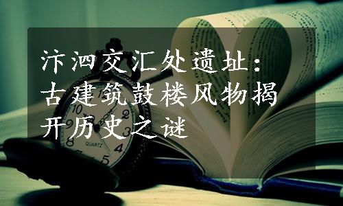 汴泗交汇处遗址：古建筑鼓楼风物揭开历史之谜