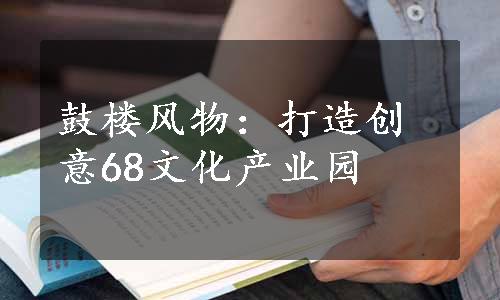 鼓楼风物：打造创意68文化产业园