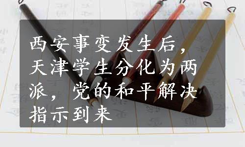 西安事变发生后，天津学生分化为两派，党的和平解决指示到来