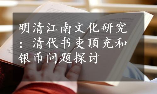 明清江南文化研究：清代书吏顶充和银币问题探讨