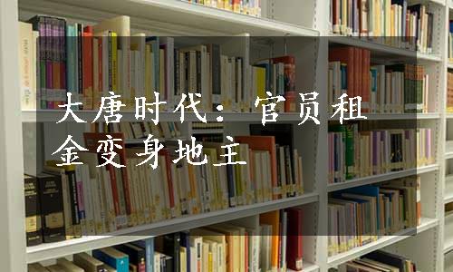 大唐时代：官员租金变身地主