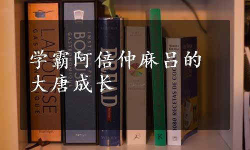 学霸阿倍仲麻吕的大唐成长