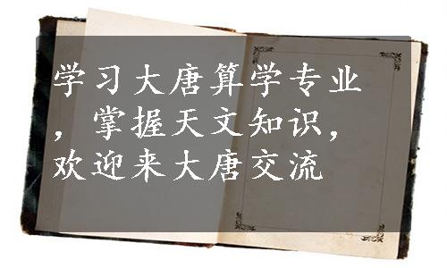 学习大唐算学专业，掌握天文知识，欢迎来大唐交流