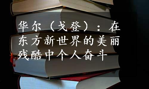 华尔（戈登）：在东方新世界的美丽残酷中个人奋斗