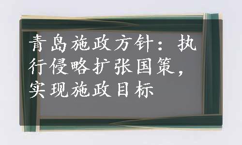 青岛施政方针：执行侵略扩张国策，实现施政目标